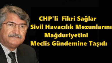 CHP'li  Fikri Sağlar Sivil Havacılık Mezunlarının Mağduriyetini Meclis Gündemine Taşıdı