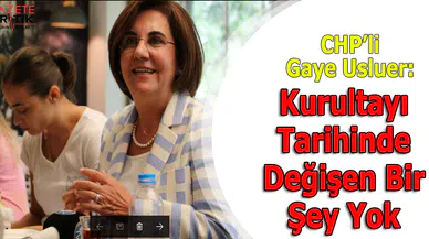 CHP'li Gaye Usluer: Kurultayı Tarihinde Değişen Bir Şey Yok