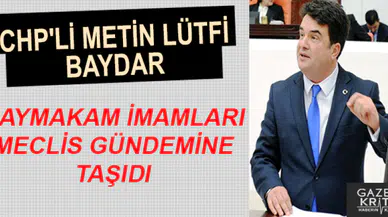 CHP'Lİ METİN LÜTFİ BAYDAR KAYMAKAM İMAMLARI MECLİS GÜNDEMİNE TAŞIDI
