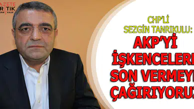 CHP'li Sezgin Tanrıkulu : AKP Hükümetini İşkencelere Son Vermeye Çağırıyoruz