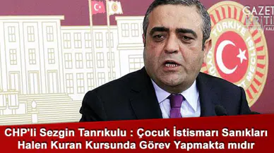 CHP'li Sezgin Tanrıkulu : Çocuk İstismarı Sanıkları Halen Kuran Kursunda Görev Yapmakta mıdır