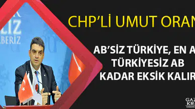 CHP'Lİ UMUT ORAN: AB'SİZ TÜRKİYE, EN AZ TÜRKİYESİZ AB KADAR EKSİK KALIR