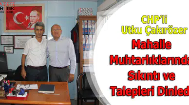 CHP'li Utku Çakırözer :Mahalle Muhtarlıklarında Sıkıntı ve Talepleri Dinledi