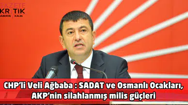 CHP'li Veli Ağbaba : SADAT ve Osmanlı Ocakları, AKP'nin silahlanmış milis güçleri