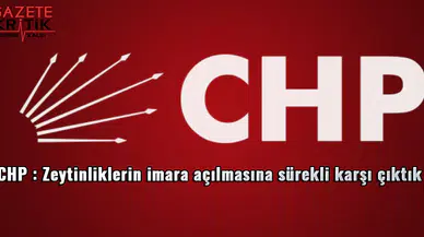 CHP : Zeytinliklerin, kıyıların ve meraların imara açılmasına sürekli karşı çıktık