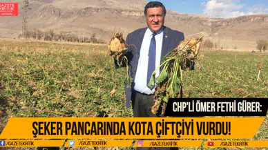 CHP'Lİ ÖMER FETHİ GÜRER:ŞEKER PANCARINDA KOTA ÇİFTÇİYİ VURDU!