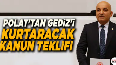 CHP'Lİ MAHİR POLAT'TAN GEDİZ'İ KURTARACAK KANUN TEKLİFİ