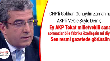 CHP'li Gökhan Günaydın Zamanına AKP'li Vekile Şöyle Demiş : Ey AKP Tokat milletvekili sana sormazlar bile fabrika özelleşsin mi diye. Sen resmi gazetede görürsün