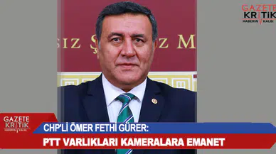 CHP'Lİ ÖMER FETHİ GÜRER: PTT VARLIKLARI KAMERALARA EMANET
