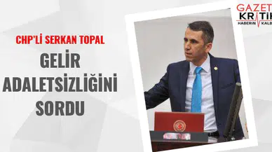 CHP'li Serkan Topal, Gelir adaletsizliğini sordu