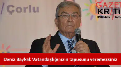 Deniz Baykal: Vatandaşlığınızın tapusunu veremezsiniz