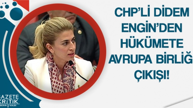 CHP'Lİ DİDEM ENGİN'DEN HÜKÜMETE AVRUPA BİRLİĞİ ÇIKIŞI!