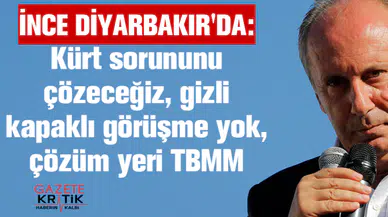 İnce Diyarbakır'da: Kürt sorununu çözeceğiz, gizli kapaklı görüşme yok, çözüm yeri TBMM