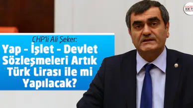 CHP'li Ali Şeker:Yap – İşlet – Devlet Sözleşmeleri Artık Türk Lirası ile mi Yapılacak?
