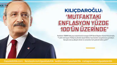 KEMAL KILIÇDAROĞLU: 'MUTFAKTAKİ ENFLASYON YÜZDE 100'ÜN ÜZERİNDE'