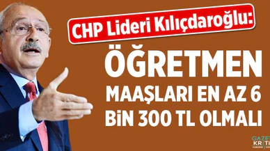 Kılıçdaroğlu: Öğretmen maaşı en az 6 bin 300 lira olmalı