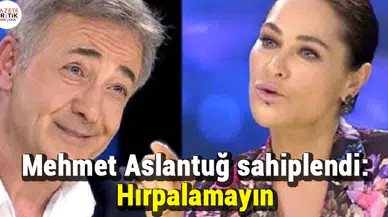 Mehmet Aslantuğ sahiplendi: Hırpalamayın