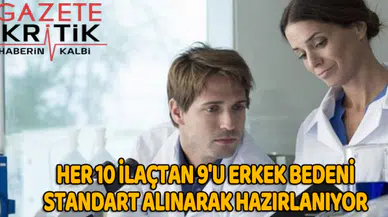 Her 10 ilaçtan 9'u erkek bedeni standart alınarak hazırlanıyor