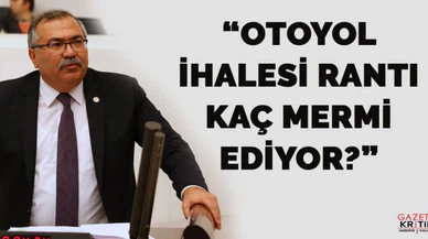 CHP'Lİ SÜLEYMAN BÜLBÜL: OTOYOL İHALESİ RANTI KAÇ MERMİ EDİYOR?
