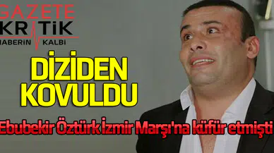 Ebubekir Öztürk İzmir Marşı'na küfür etmişti, Diziden kovuldu