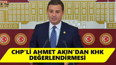 CHP'Lİ AHMET AKIN'DAN KHK DEĞERLENDİRMESİ