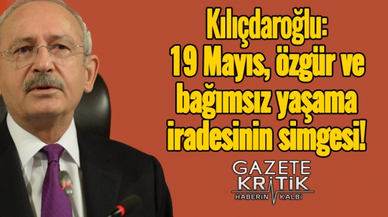 Kılıçdaroğlu: 19 Mayıs, özgür ve bağımsız yaşama iradesinin simgesi!
