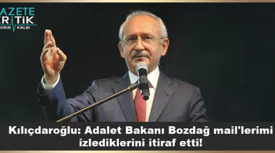 Kılıçdaroğlu: Adalet Bakanı Bozdağ mail'lerimi izlediklerini itiraf etti!