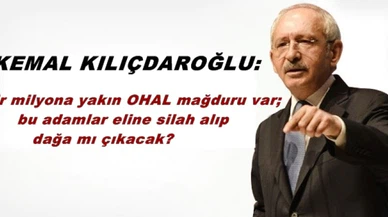 Kılıçdaroğlu: Bir milyona yakın OHAL mağduru var; bu adamlar eline silah alıp dağa mı çıkacak?