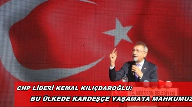 KILIÇDAROĞLU: BU ÜLKEDE KARDEŞÇE YAŞAMAYA MAHKUMUZ