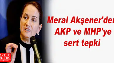 Meral Akşener'den AKP ve MHP'ye sert tepki