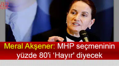 Meral Akşener: MHP seçmeninin yüzde 80'i 'Hayır' diyecek