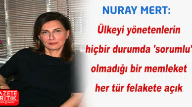 Nuray Mert: Ülkeyi yönetenlerin hiçbir durumda 'sorumlu' olmadığı bir memleket her tür felakete açık