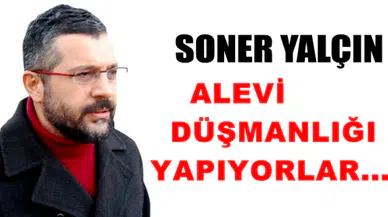 Soner Yalçın:Alevi düşmanlığı yapıyorlar farkında değiller