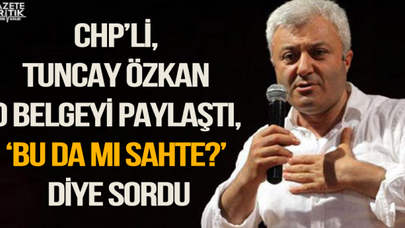CHP'li, Tuncay Özkan o belgeyi paylaştı, 'Bu da mı sahte?' diye sordu
