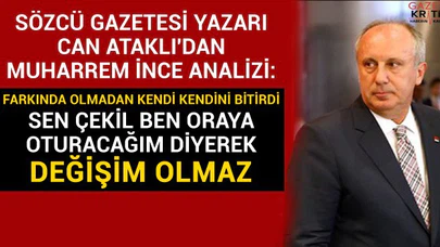SÖZCÜ GAZETESİ YAZARI CAN ATAKLI:MUHARREM İNCE KENDİNİ BİTİRDİ