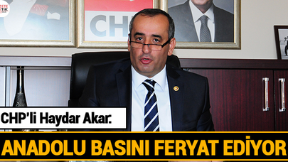 CHP'li Haydar AKAR; ANADOLU BASINI FERYAT EDİYOR