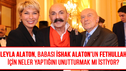 Leyla Alaton, babası İshak Alaton'un Fethullah için neler yaptığını unutturmak mı istiyor