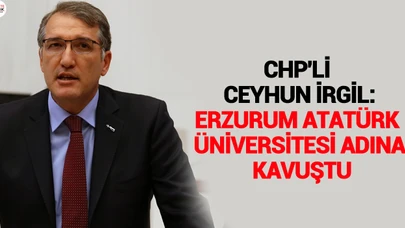 CHP'Lİ CEYHUN İRGİL: ERZURUM ATATÜRK ÜNİVERSİTESİ ADINA KAVUŞTU