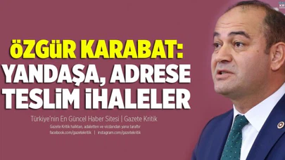 CHP'Lİ ÖZGÜR KARABAT: YANDAŞA, ADRESE TESLİM İHALELER