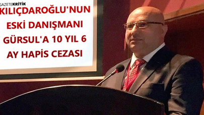 Kılıçdaroğlu'nun eski danışmanı Gürsul'a 10 yıl 6 ay hapis cezası