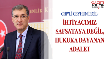 CHP'Lİ CEYHUN İRGİL: İHTİYACIMIZ SAFSATAYA DEĞİL, HUKUKA DAYANAN ADALET
