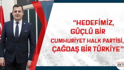 'HEDEFİMİZ, GÜÇLÜ BİR CUMHURİYET HALK PARTİSİ, ÇAĞDAŞ BİR TÜRKİYE'