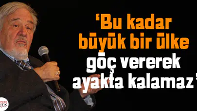 'Bu kadar büyük bir ülke göç vererek ayakta kalamaz'