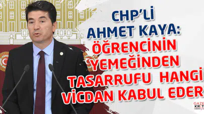 CHP'Lİ AHMET KAYA: ÖĞRENCİNİN YEMEĞİNDEN TASARRUFU  HANGİ VİCDAN KABUL EDER?