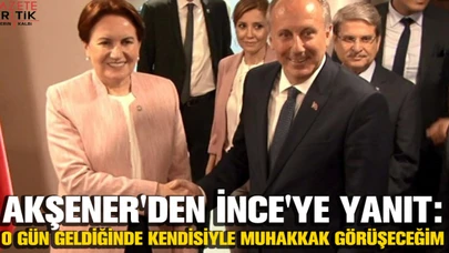 Akşener'den İnce'ye yanıt: O gün geldiğinde kendisiyle muhakkak görüşeceğim