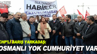 CHP'Lİ BARIŞ YARKADAŞ: OSMANLI YOK CUMHURİYET VAR