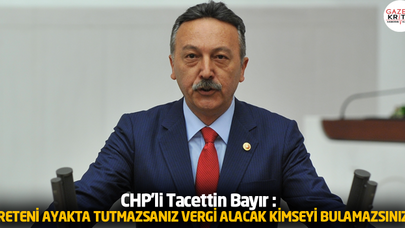 CHP'li Tacettin Bayır : ÜRETENİ AYAKTA TUTMAZSANIZ VERGİ ALACAK KİMSEYİ BULAMAZSINIZ