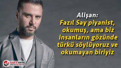 Alişan: Fazıl Say piyanist, okumuş, ama biz insanların gözünde türkü söylüyoruz ve okumayan biriyiz