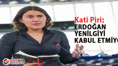 Avrupa Parlamentosu Raportörü Kati Piri:Erdoğan yenilgiyi kabul etmiyor
