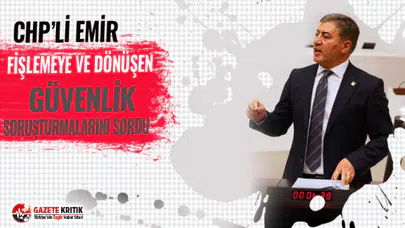 CHP’Lİ EMİR FİŞLEMEYE VE DÖNÜŞEN GÜVENLİK SORUŞTURMALARINI SORDU